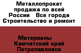 Металлопрокат продажа по всей России - Все города Строительство и ремонт » Материалы   . Камчатский край,Петропавловск-Камчатский г.